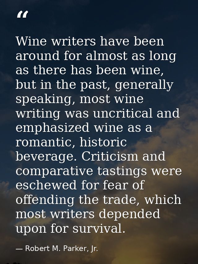 Wine writers have been around for almost as long as there has been wine, but in the past, generally speaking, most wine  — Robert M. Parker, Jr.