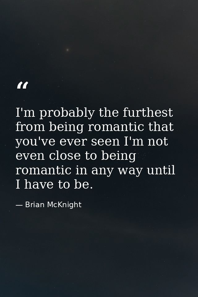 I'm probably the furthest from being romantic that you've ever seen I'm not even close to being romantic in any way unti — Brian McKnight