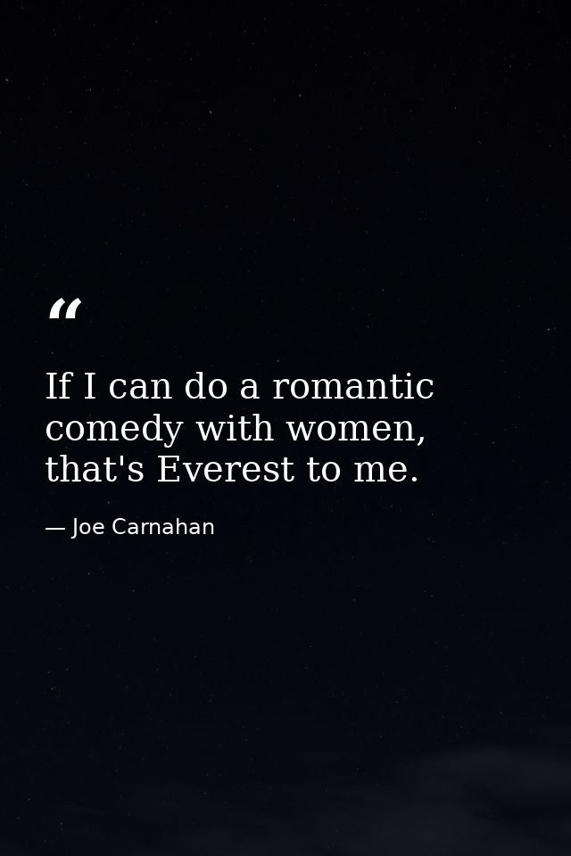 If I can do a romantic comedy with women, that's Everest to me. — Joe Carnahan