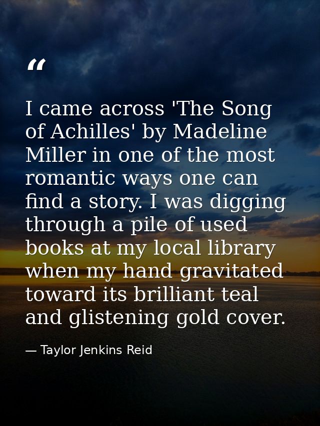 I came across 'The Song of Achilles' by Madeline Miller in one of the most romantic ways one can find a story. I was dig — Taylor Jenkins Reid