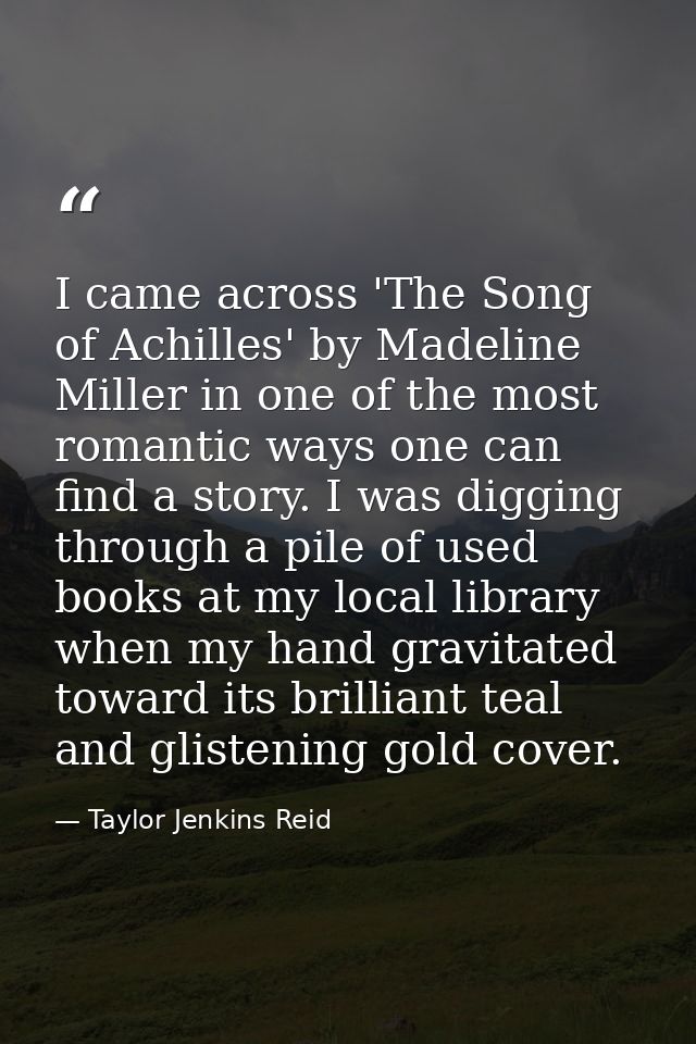 I came across 'The Song of Achilles' by Madeline Miller in one of the most romantic ways one can find a story. I was dig — Taylor Jenkins Reid