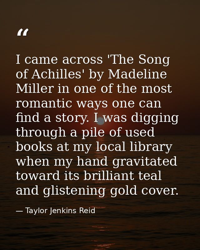 I came across 'The Song of Achilles' by Madeline Miller in one of the most romantic ways one can find a story. I was dig — Taylor Jenkins Reid