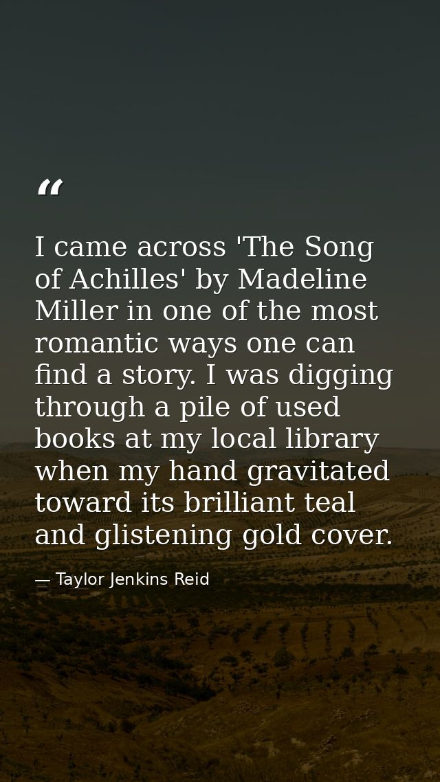 I came across 'The Song of Achilles' by Madeline Miller in one of the most romantic ways one can find a story. I was dig — Taylor Jenkins Reid
