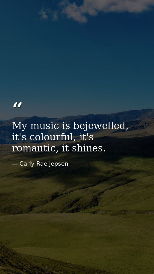 My music is bejewelled, it's colourful, it's romantic, it shines. — Carly Rae Jepsen