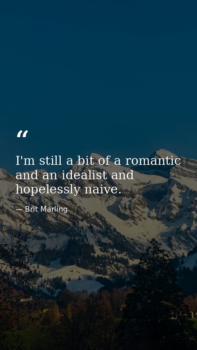 I'm still a bit of a romantic and an idealist and hopelessly naive. — Brit Marling