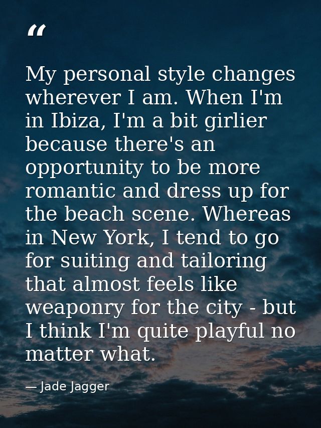 My personal style changes wherever I am. When I'm in Ibiza, I'm a bit girlier because there's an opportunity to be more  — Jade Jagger
