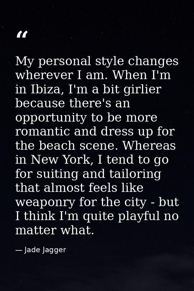 My personal style changes wherever I am. When I'm in Ibiza, I'm a bit girlier because there's an opportunity to be more  — Jade Jagger
