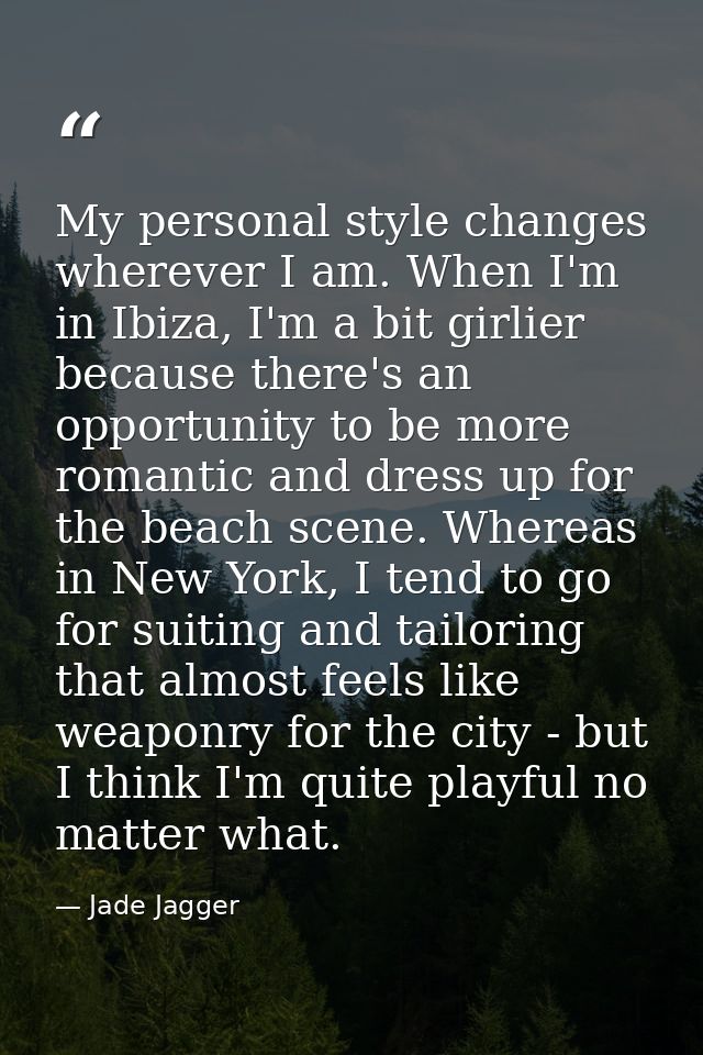My personal style changes wherever I am. When I'm in Ibiza, I'm a bit girlier because there's an opportunity to be more  — Jade Jagger
