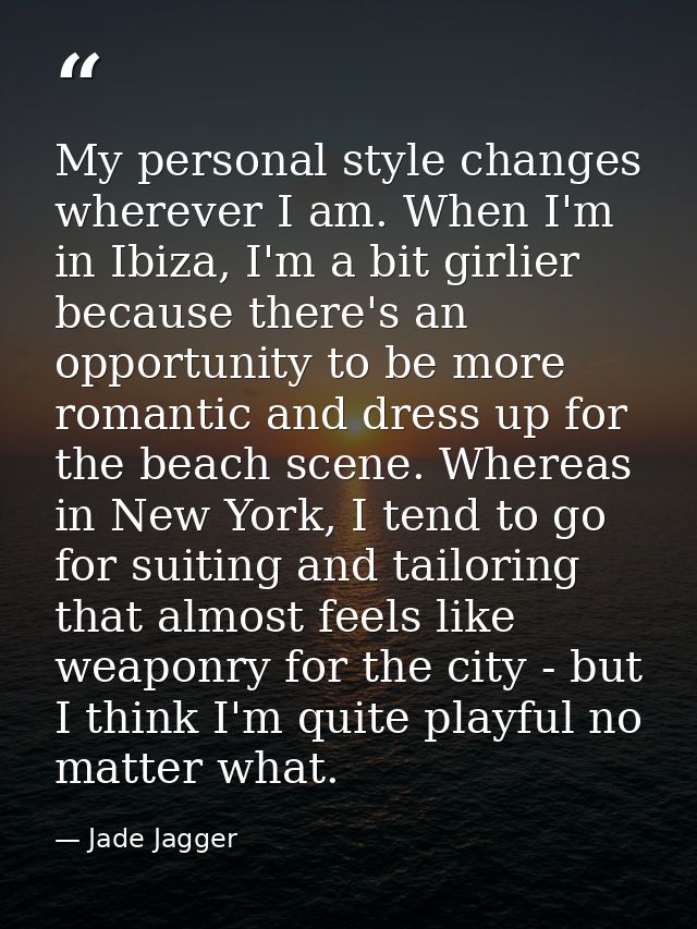 My personal style changes wherever I am. When I'm in Ibiza, I'm a bit girlier because there's an opportunity to be more  — Jade Jagger