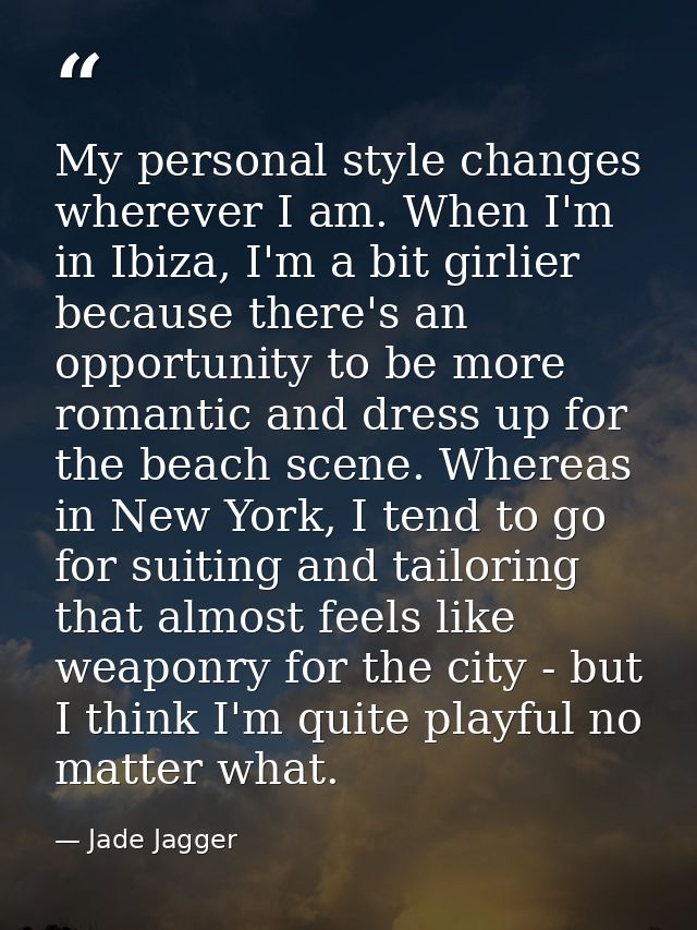 My personal style changes wherever I am. When I'm in Ibiza, I'm a bit girlier because there's an opportunity to be more  — Jade Jagger