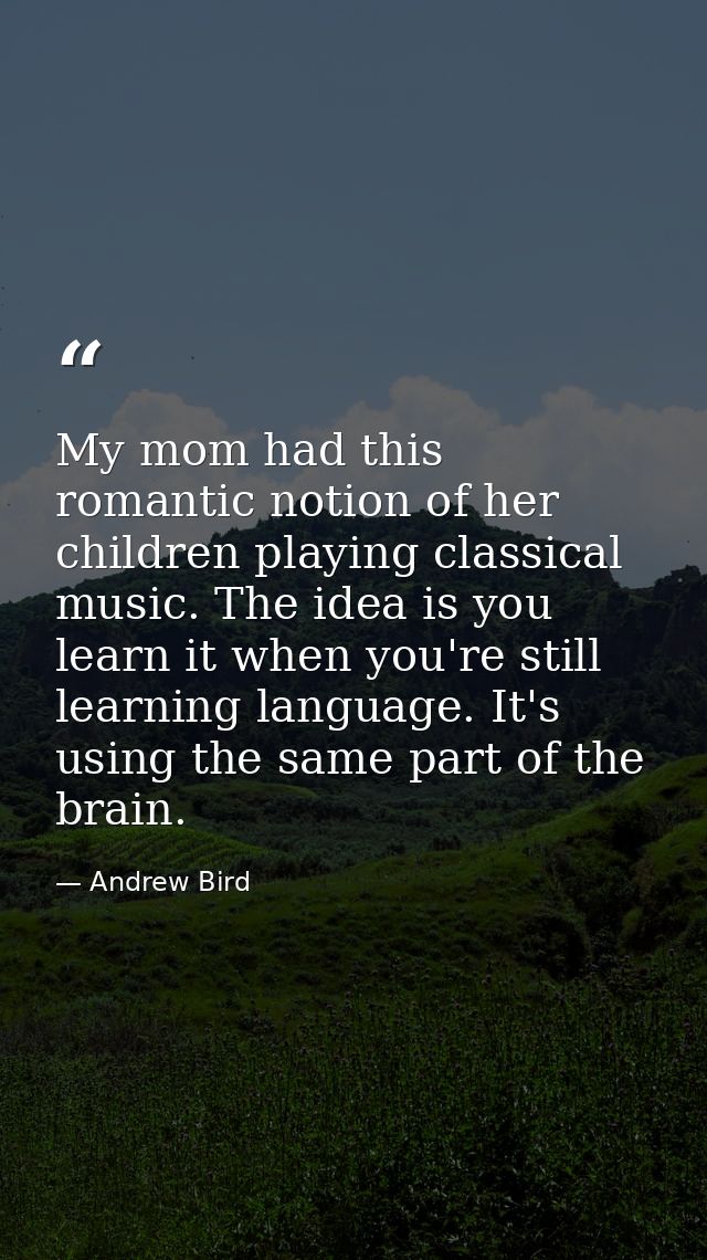 My mom had this romantic notion of her children playing classical music. The idea is you learn it when you're still lear — Andrew Bird