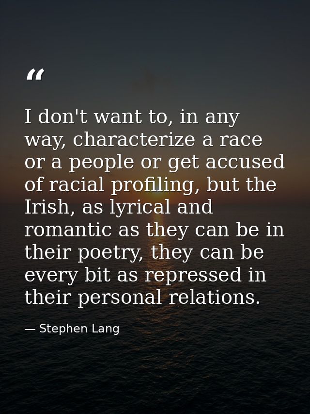 I don't want to, in any way, characterize a race or a people or get accused of racial profiling, but the Irish, as lyric — Stephen Lang