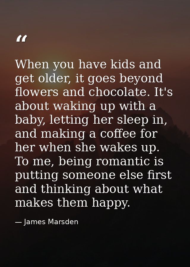 When you have kids and get older, it goes beyond flowers and chocolate. It's about waking up with a baby, letting her sl — James Marsden