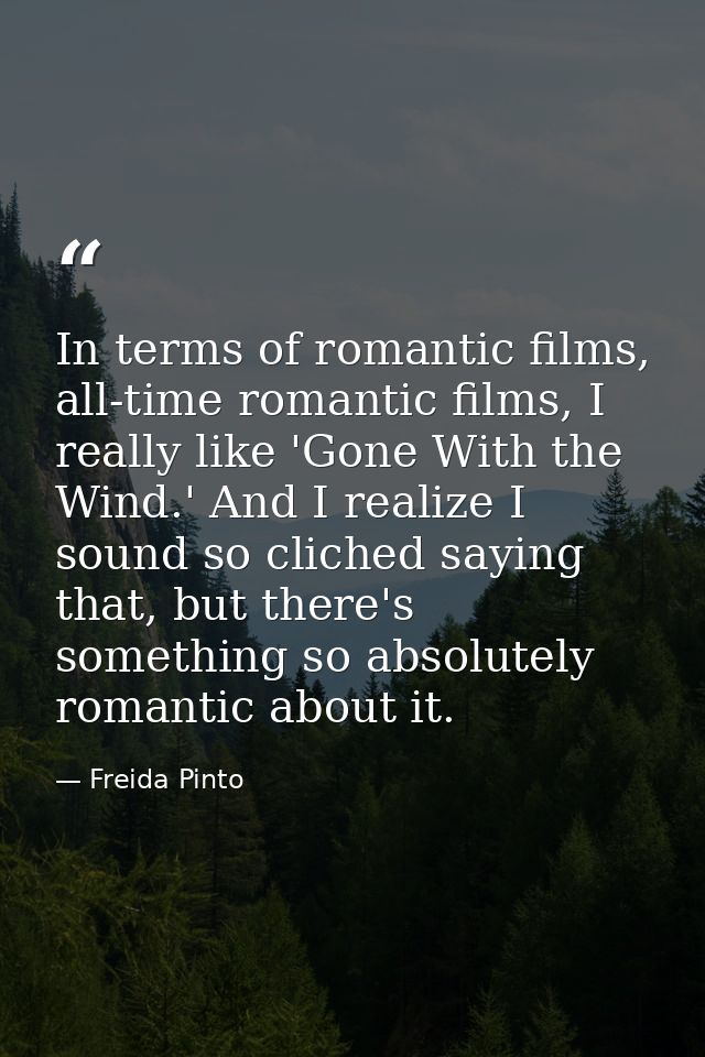 In terms of romantic films, all-time romantic films, I really like 'Gone With the Wind.' And I realize I sound so cliche — Freida Pinto