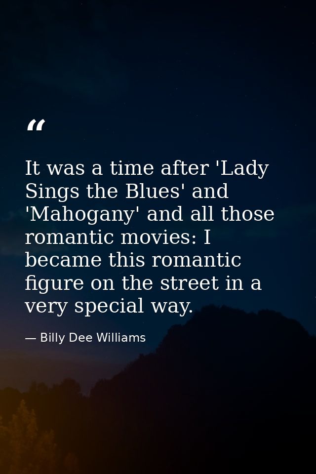 It was a time after 'Lady Sings the Blues' and 'Mahogany' and all those romantic movies: I became this romantic figure o — Billy Dee Williams