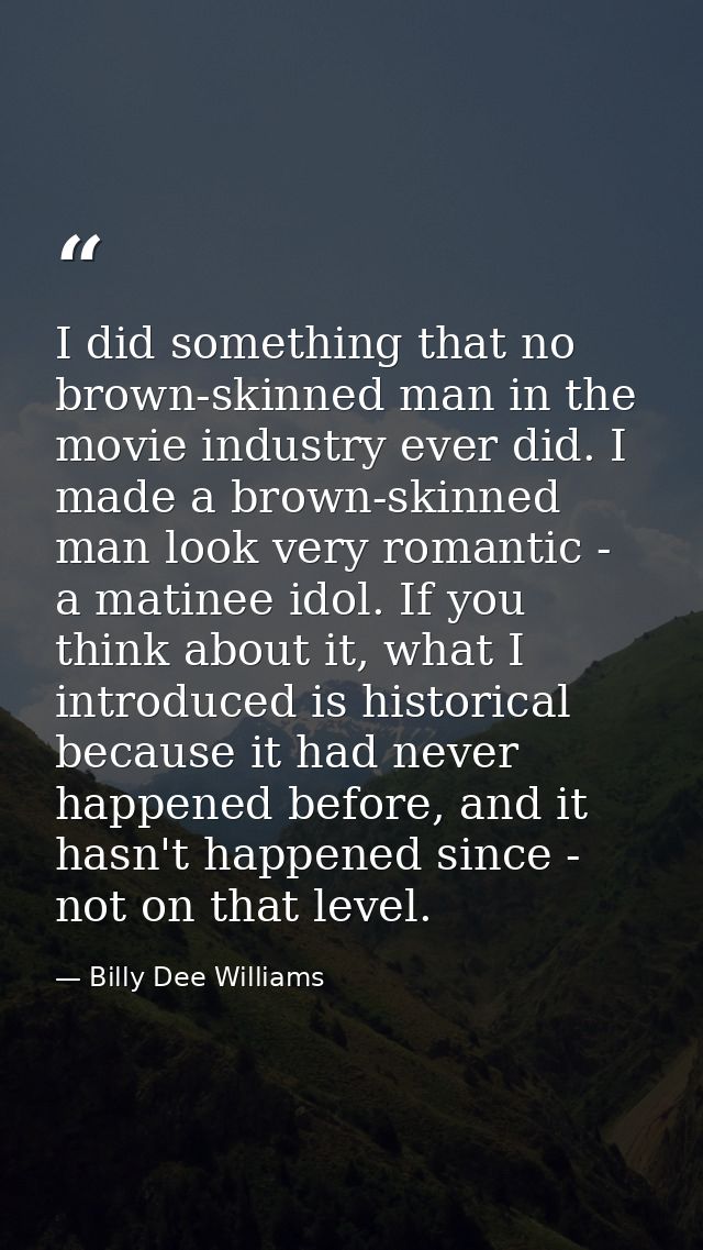 I did something that no brown-skinned man in the movie industry ever did. I made a brown-skinned man look very romantic  — Billy Dee Williams