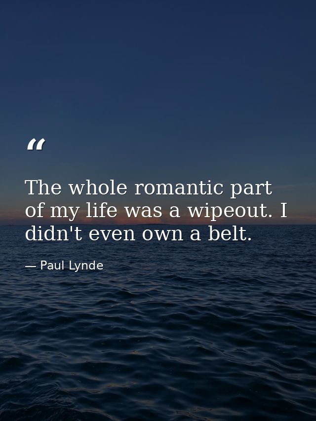 The whole romantic part of my life was a wipeout. I didn't even own a belt. — Paul Lynde