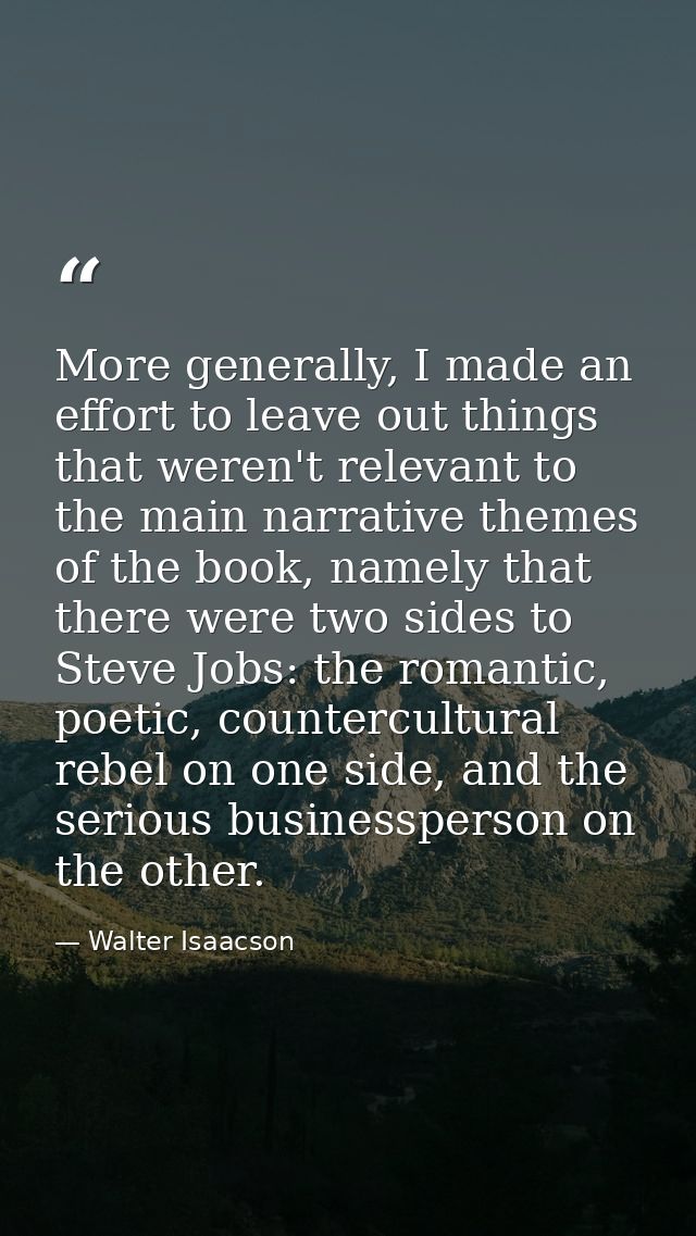 More generally, I made an effort to leave out things that weren't relevant to the main narrative themes of the book, nam — Walter Isaacson