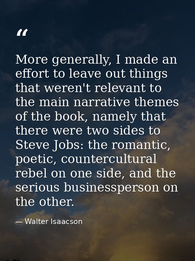 More generally, I made an effort to leave out things that weren't relevant to the main narrative themes of the book, nam — Walter Isaacson