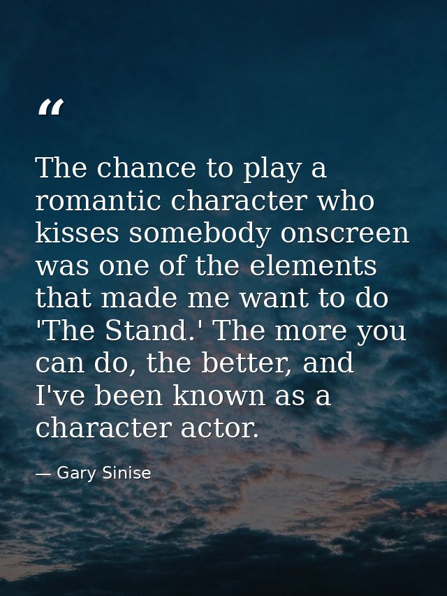 The chance to play a romantic character who kisses somebody onscreen was one of the elements that made me want to do 'Th — Gary Sinise