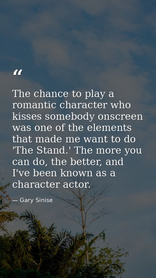The chance to play a romantic character who kisses somebody onscreen was one of the elements that made me want to do 'Th — Gary Sinise