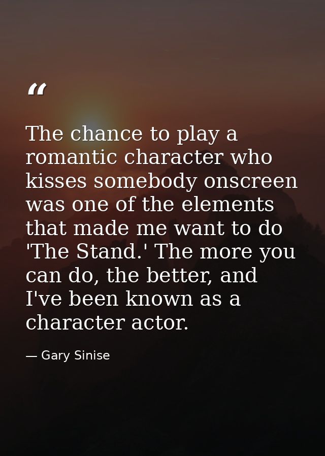 The chance to play a romantic character who kisses somebody onscreen was one of the elements that made me want to do 'Th — Gary Sinise