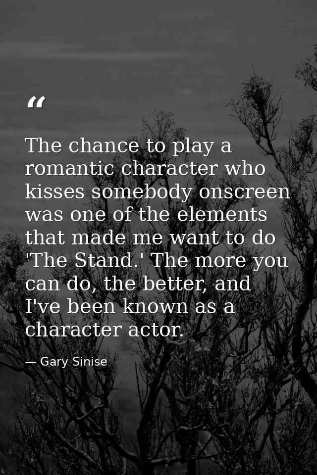 The chance to play a romantic character who kisses somebody onscreen was one of the elements that made me want to do 'Th — Gary Sinise