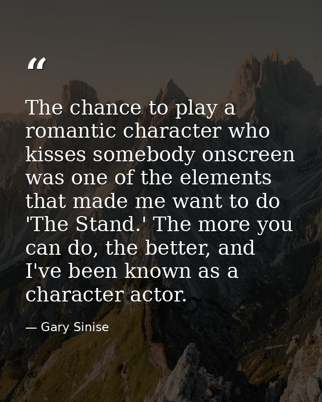 The chance to play a romantic character who kisses somebody onscreen was one of the elements that made me want to do 'Th — Gary Sinise