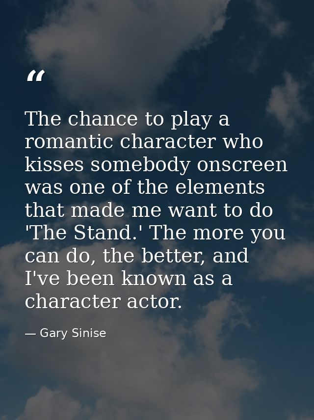 The chance to play a romantic character who kisses somebody onscreen was one of the elements that made me want to do 'Th — Gary Sinise