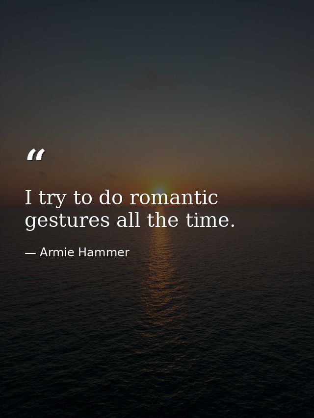 I try to do romantic gestures all the time. — Armie Hammer