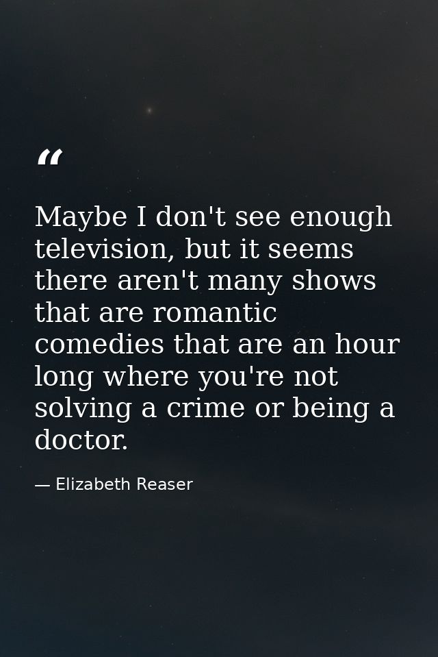 Maybe I don't see enough television, but it seems there aren't many shows that are romantic comedies that are an hour lo — Elizabeth Reaser