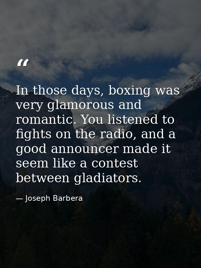 In those days, boxing was very glamorous and romantic. You listened to fights on the radio, and a good announcer made it — Joseph Barbera