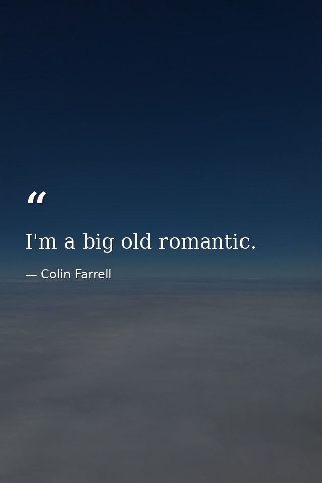 I'm a big old romantic. — Colin Farrell