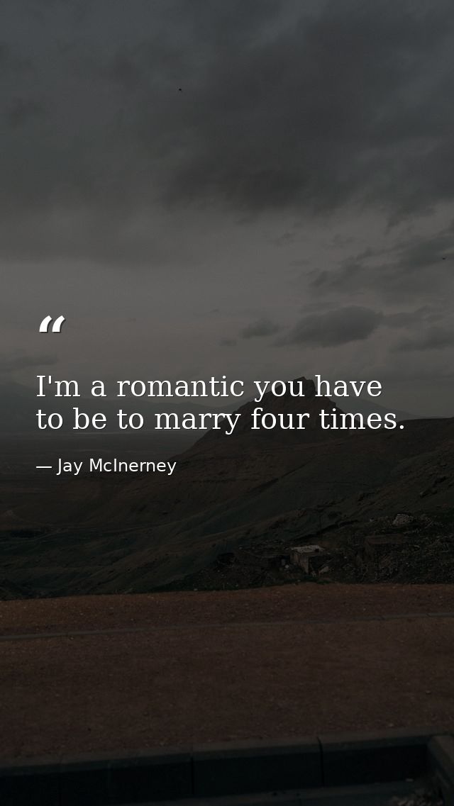I'm a romantic you have to be to marry four times. — Jay McInerney
