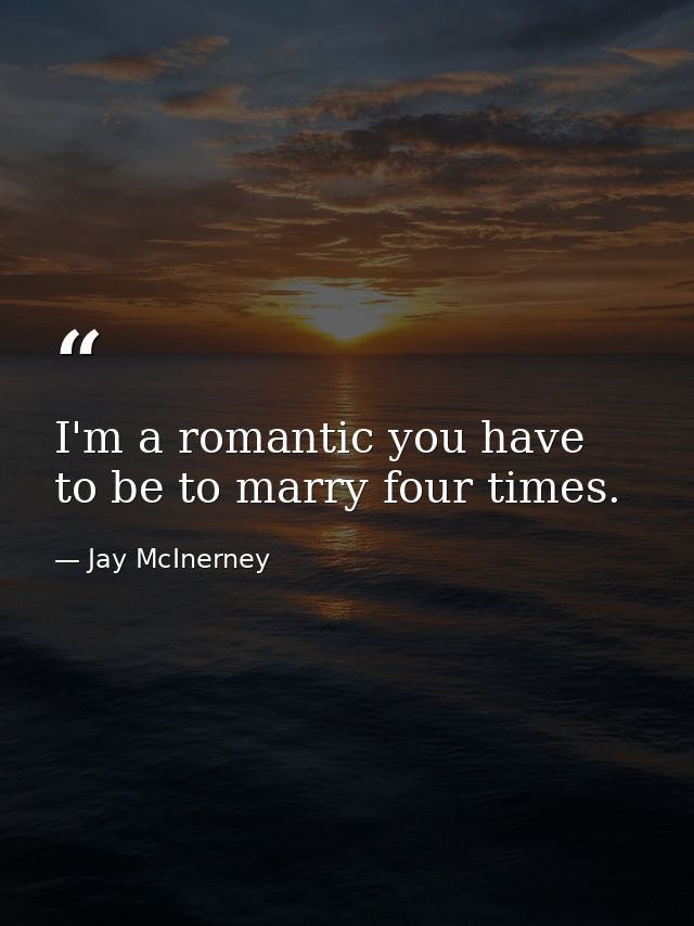 I'm a romantic you have to be to marry four times. — Jay McInerney