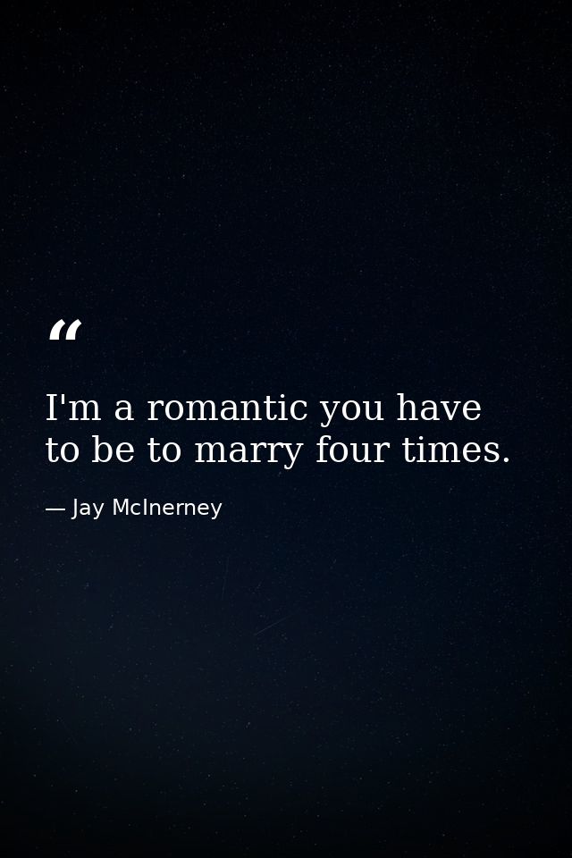 I'm a romantic you have to be to marry four times. — Jay McInerney