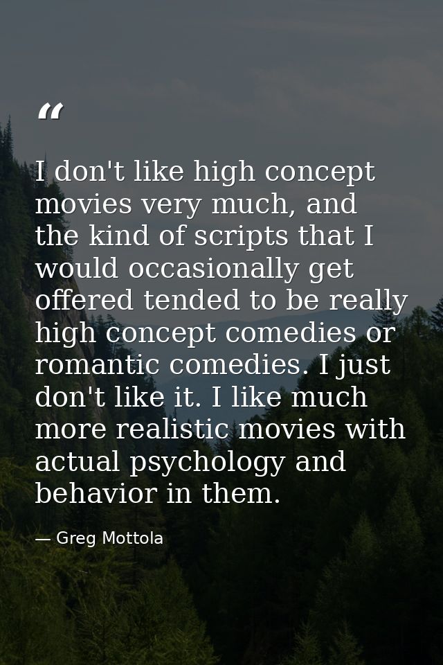 I don't like high concept movies very much, and the kind of scripts that I would occasionally get offered tended to be r — Greg Mottola