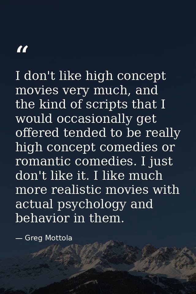I don't like high concept movies very much, and the kind of scripts that I would occasionally get offered tended to be r — Greg Mottola