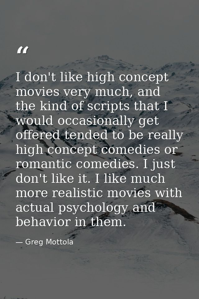 I don't like high concept movies very much, and the kind of scripts that I would occasionally get offered tended to be r — Greg Mottola