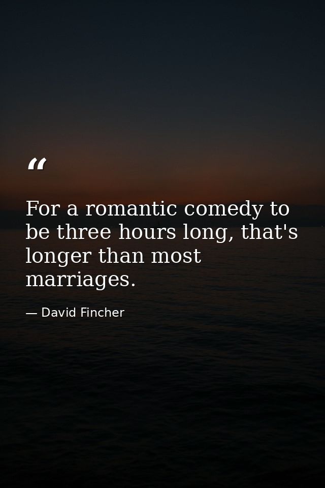 For a romantic comedy to be three hours long, that's longer than most marriages. — David Fincher