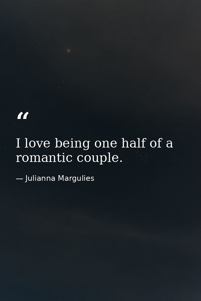 I love being one half of a romantic couple. — Julianna Margulies