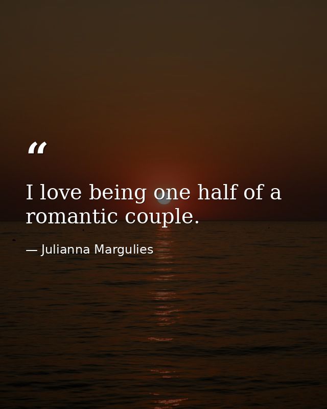 I love being one half of a romantic couple. — Julianna Margulies