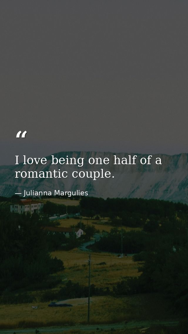 I love being one half of a romantic couple. — Julianna Margulies