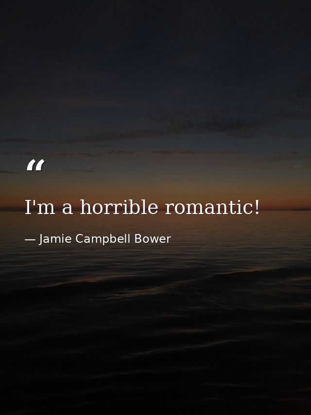 I'm a horrible romantic! — Jamie Campbell Bower