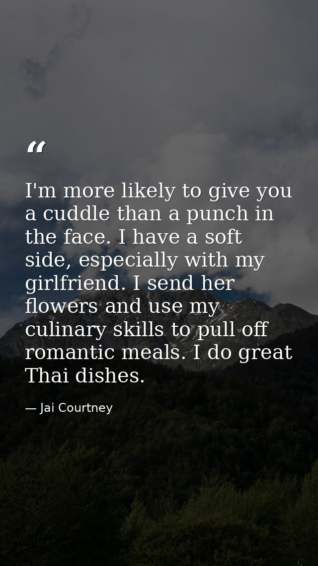 I'm more likely to give you a cuddle than a punch in the face. I have a soft side, especially with my girlfriend. I send — Jai Courtney