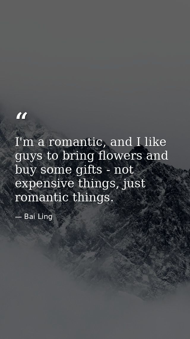 I'm a romantic, and I like guys to bring flowers and buy some gifts - not expensive things, just romantic things. — Bai Ling