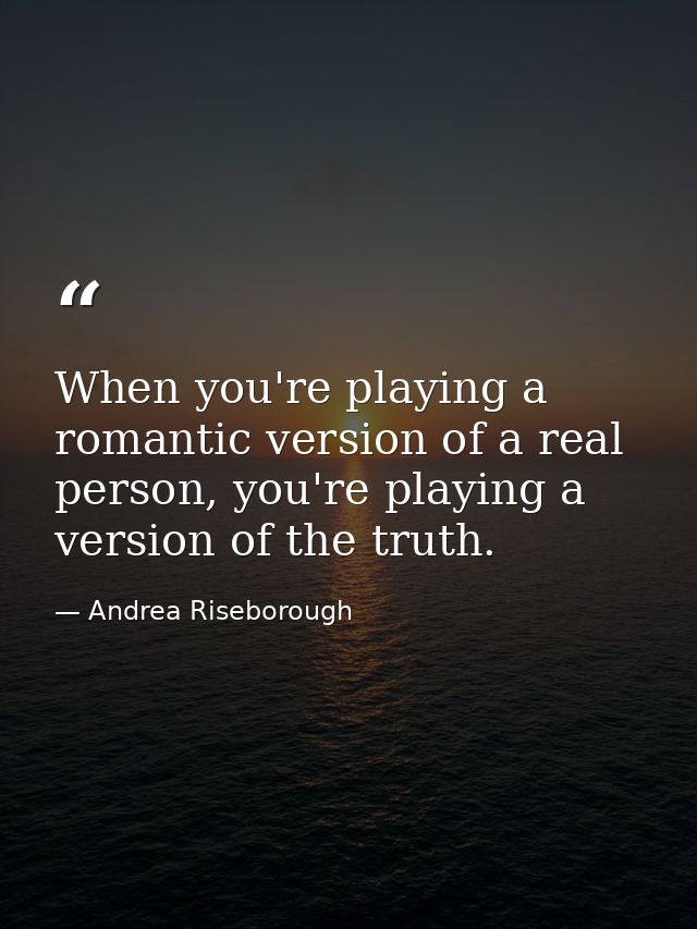 When you're playing a romantic version of a real person, you're playing a version of the truth. — Andrea Riseborough