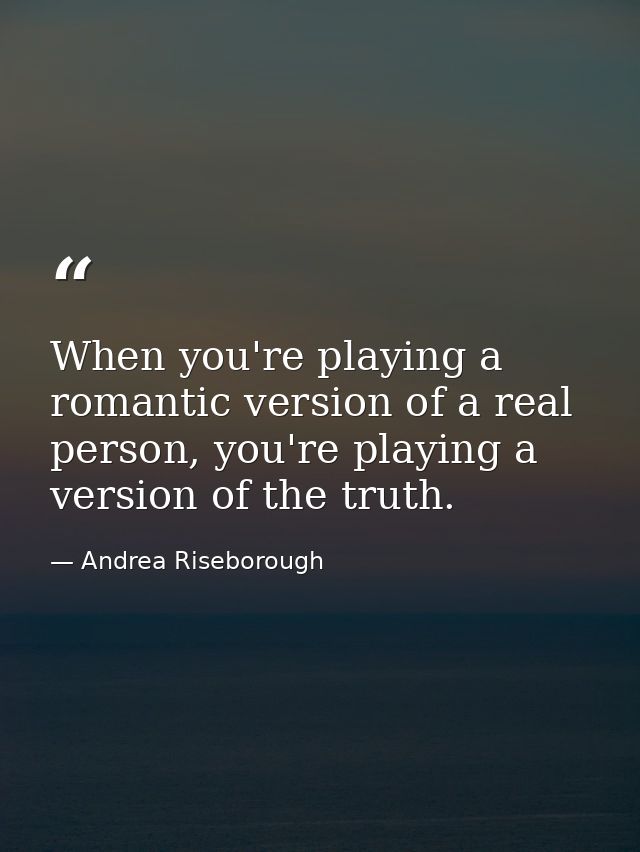 When you're playing a romantic version of a real person, you're playing a version of the truth. — Andrea Riseborough