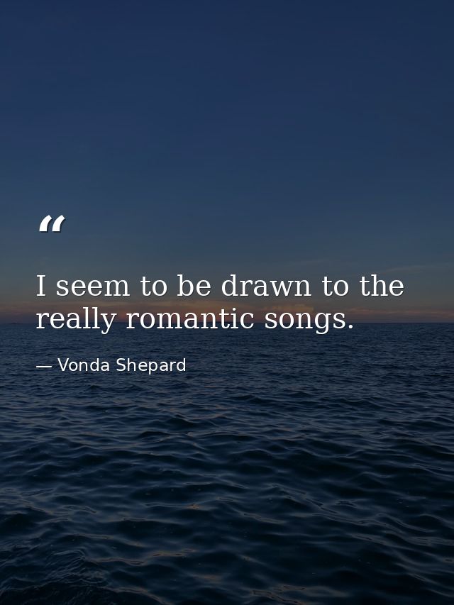 I seem to be drawn to the really romantic songs. — Vonda Shepard