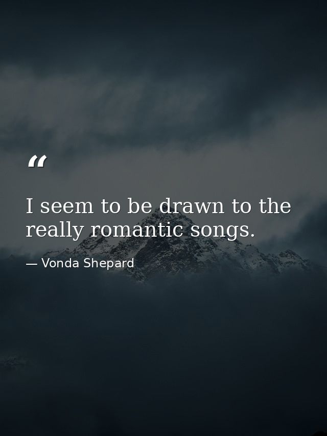 I seem to be drawn to the really romantic songs. — Vonda Shepard